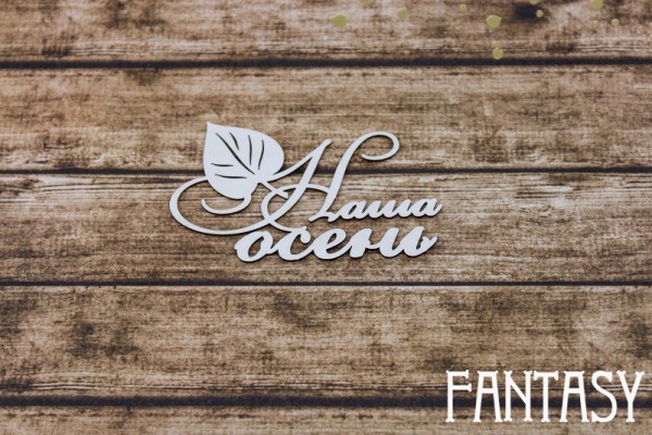Чипборд из коллекции "Надписи" Наша осень (Fantasy, Россия)